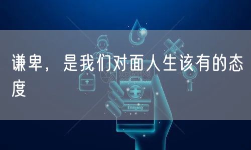  谦卑，是我们对面人生该有的态度