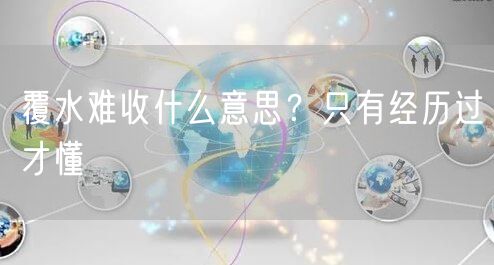  覆水难收什么意思？只有经历过才懂