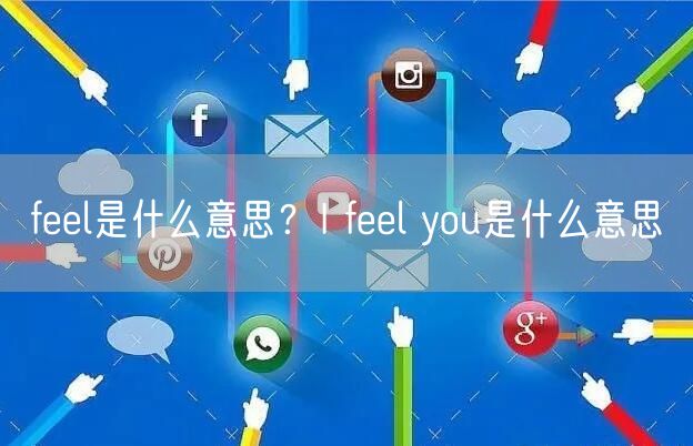  feel是什么意思？I feel you是什么意思