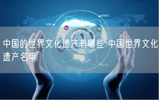中国的世界文化遗产有哪些 中国世界文化遗产名单