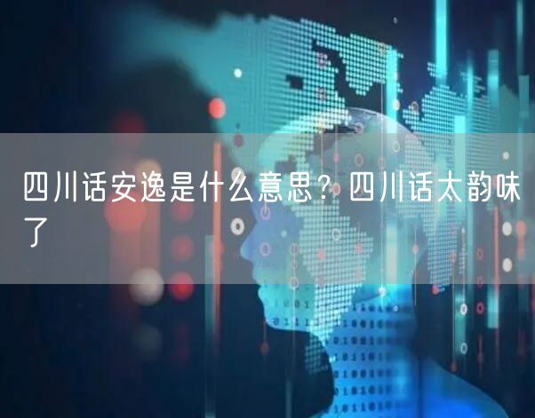  四川话安逸是什么意思？四川话太韵味了