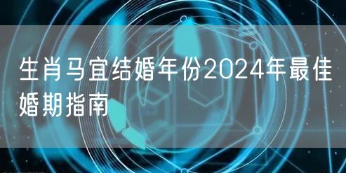 生肖马宜结婚年份2024年最佳婚期指南