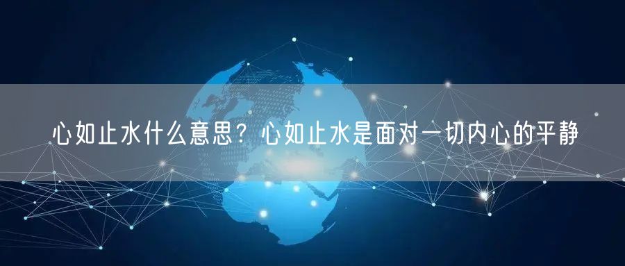  心如止水什么意思？心如止水是面对一切内心的平静