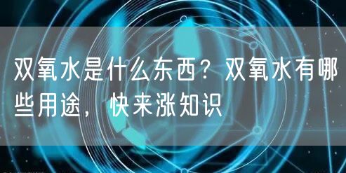  双氧水是什么东西？双氧水有哪些用途，快来涨知识