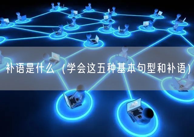  补语是什么（学会这五种基本句型和补语）