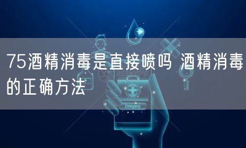 75酒精消毒是直接喷吗 酒精消毒的正确方法