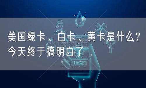  美国绿卡、白卡、黄卡是什么？今天终于搞明白了