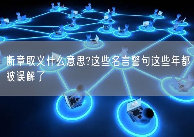  断章取义什么意思?这些名言警句这些年都被误解了