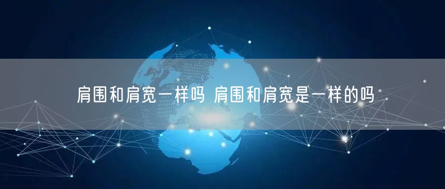 肩围和肩宽一样吗 肩围和肩宽是一样的吗