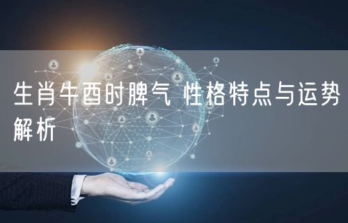 生肖牛酉时脾气 性格特点与运势解析