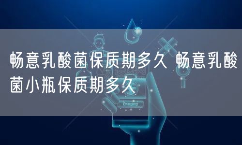 畅意乳酸菌保质期多久 畅意乳酸菌小瓶保质期多久