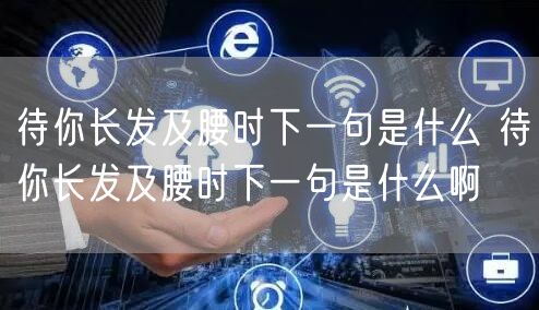 待你长发及腰时下一句是什么 待你长发及腰时下一句是什么啊