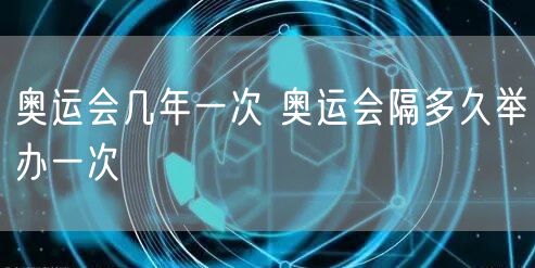奥运会几年一次 奥运会隔多久举办一次