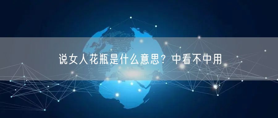  说女人花瓶是什么意思？中看不中用