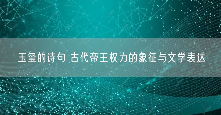 玉玺的诗句 古代帝王权力的象征与文学表达