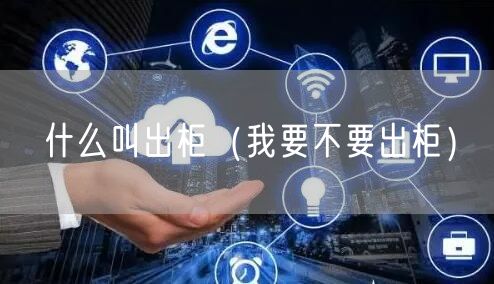  什么叫出柜（我要不要出柜）