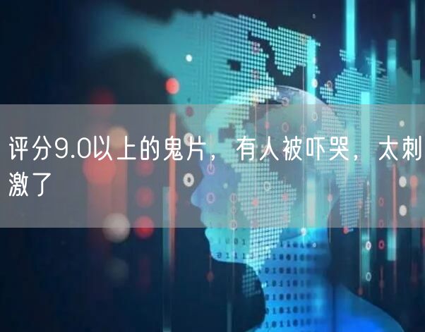 评分9.0以上的鬼片，有人被吓哭，太刺激了