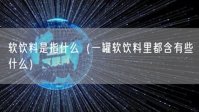  软饮料是指什么（一罐软饮料里都含有些什么）