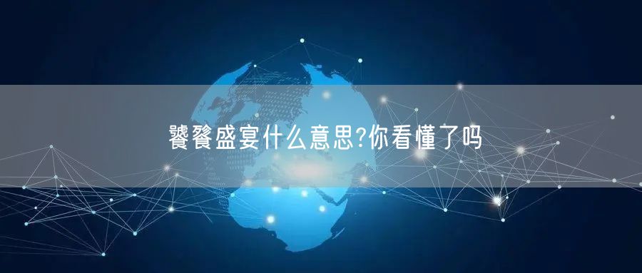  饕餮盛宴什么意思?你看懂了吗