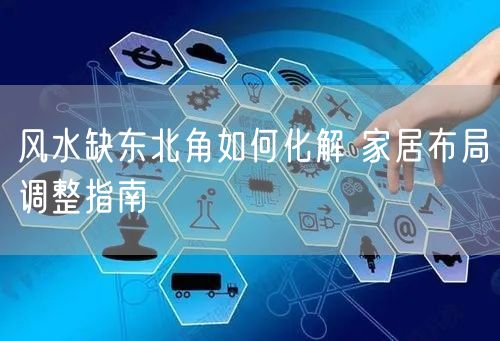 风水缺东北角如何化解 家居布局调整指南
