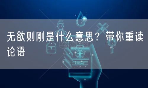  无欲则刚是什么意思？带你重读论语