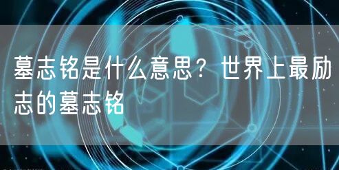  墓志铭是什么意思？世界上最励志的墓志铭