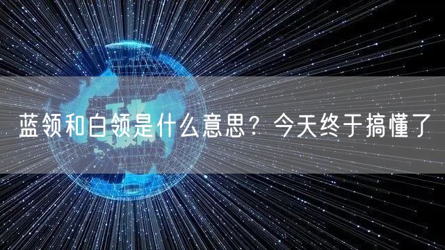  蓝领和白领是什么意思？今天终于搞懂了