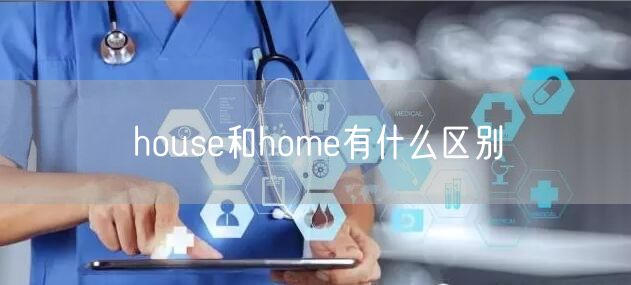  house和home有什么区别