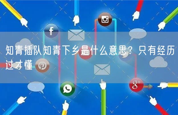  知青插队知青下乡是什么意思？只有经历过才懂