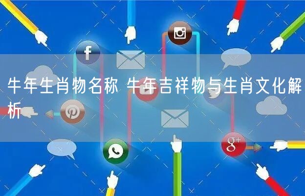 牛年生肖物名称 牛年吉祥物与生肖文化解析