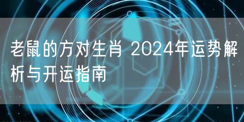 老鼠的方对生肖 2024年运势解析与开运指南