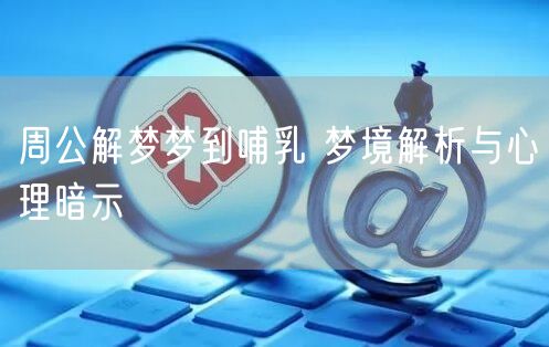 周公解梦梦到哺乳 梦境解析与心理暗示