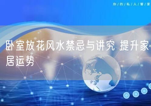 卧室放花风水禁忌与讲究 提升家居运势