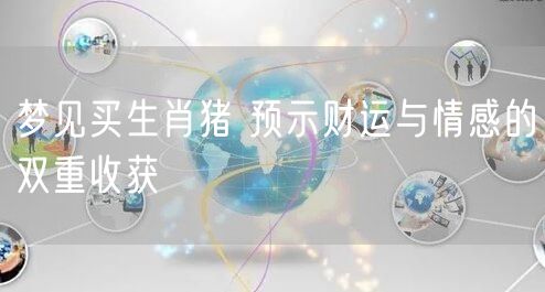 梦见买生肖猪 预示财运与情感的双重收获