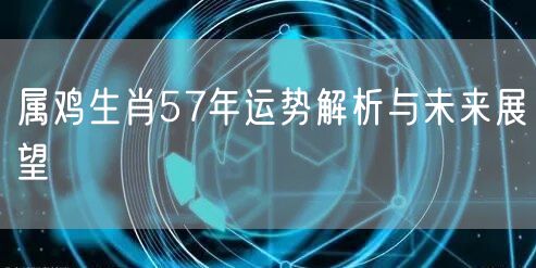 属鸡生肖57年运势解析与未来展望