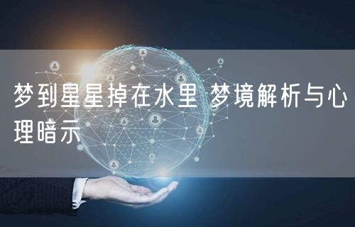 梦到星星掉在水里 梦境解析与心理暗示