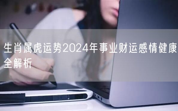 生肖属虎运势2024年事业财运感情健康全解析