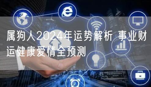属狗人2024年运势解析 事业财运健康爱情全预测