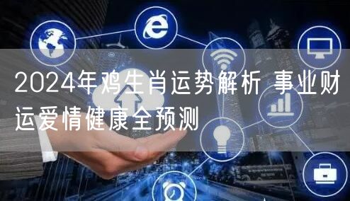 2024年鸡生肖运势解析 事业财运爱情健康全预测