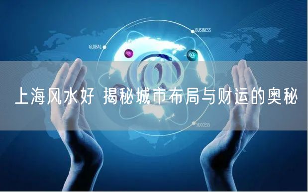 上海风水好 揭秘城市布局与财运的奥秘