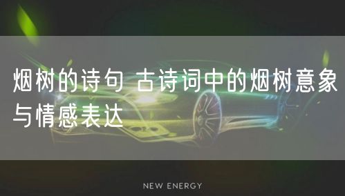 烟树的诗句 古诗词中的烟树意象与情感表达