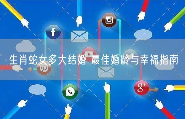 生肖蛇女多大结婚 最佳婚龄与幸福指南