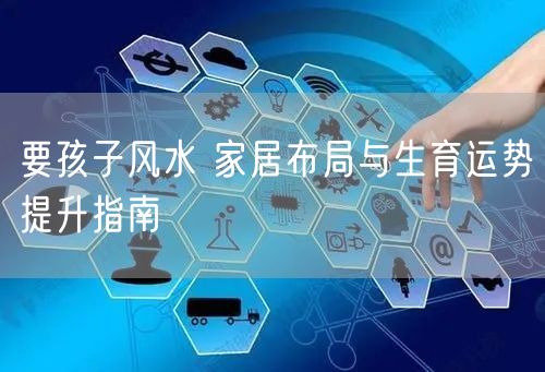 要孩子风水 家居布局与生育运势提升指南