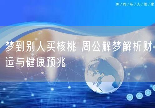 梦到别人买核桃 周公解梦解析财运与健康预兆