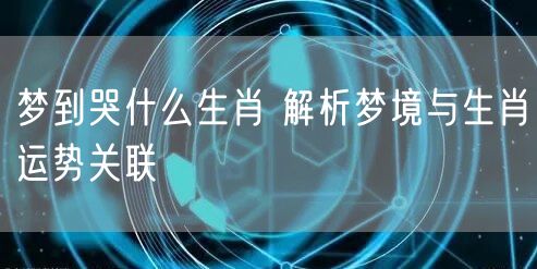 梦到哭什么生肖 解析梦境与生肖运势关联