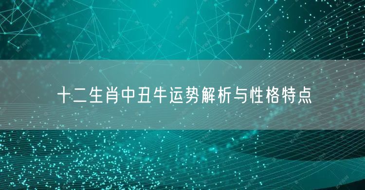 十二生肖中丑牛运势解析与性格特点
