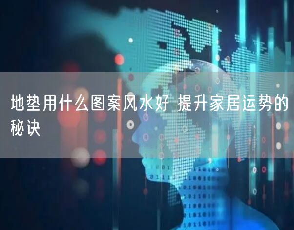 地垫用什么图案风水好 提升家居运势的秘诀