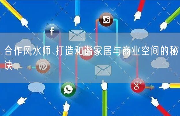 合作风水师 打造和谐家居与商业空间的秘诀