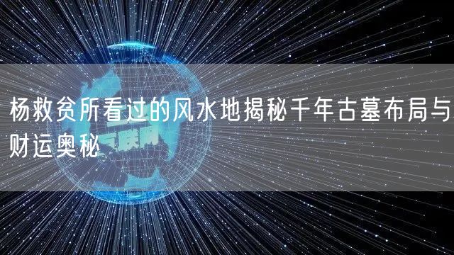 杨救贫所看过的风水地揭秘千年古墓布局与财运奥秘