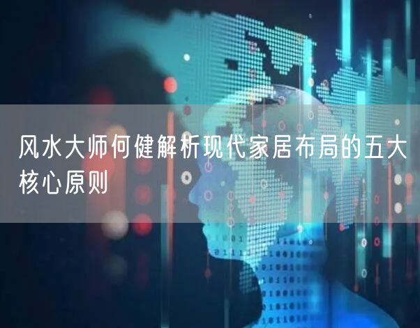 风水大师何健解析现代家居布局的五大核心原则